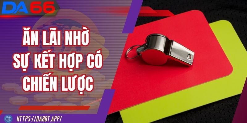 Ăn lãi gấp nhiều lần nhờ sự kết hợp có chiến lược