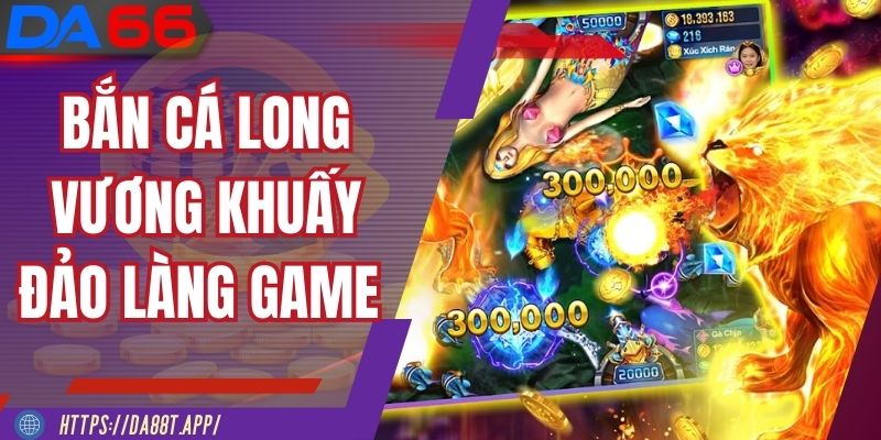 Bắn cá Long Vương hấp dẫn với phần thưởng cao