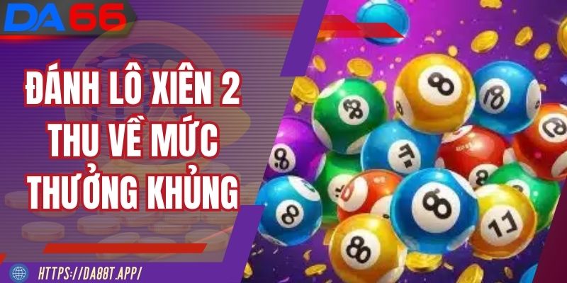 Đánh lô xiên 2 cho phép hội viên thu về mức thưởng khủng