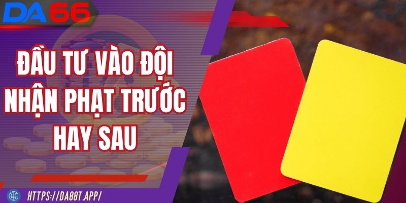 Hình thức đầu tư vào đội nhận phạt trước hay sau