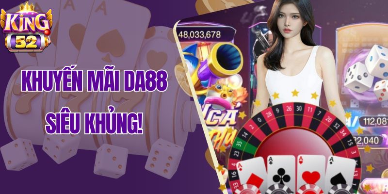 Tìm hiểu ưu đãi cực khủng chỉ có trên Da88!