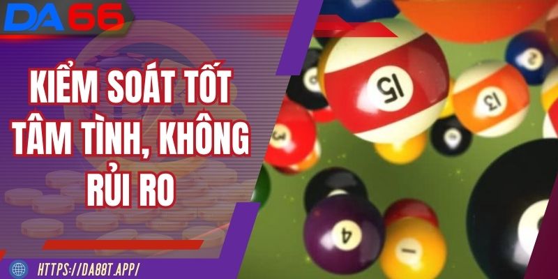Kiểm soát tốt tâm tình, trải nghiệm không rủi ro