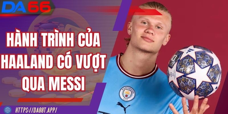 So sánh Haaland với bầu trời là Messi gây tranh cãi